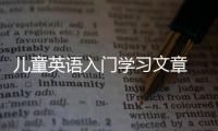 兒童英語(yǔ)入門(mén)學(xué)習(xí)文章 英語(yǔ)基礎(chǔ)入門(mén)學(xué)習(xí)