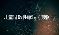 兒童過敏性哮喘（預(yù)防與治療方法探討）