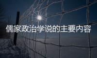 儒家政治學說的主要內容是什么（儒家政治學說的主要內容有哪些）