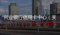 興業銀行信用卡中心（關于興業銀行信用卡中心的基本情況說明介紹）