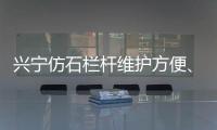 興寧仿石欄桿維護方便、使用年限長