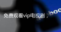 免費(fèi)觀看vip電視劇，在這里找到