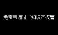 兔寶寶通過“知識(shí)產(chǎn)權(quán)管理體系認(rèn)證”，申請(qǐng)專利數(shù)達(dá)374件