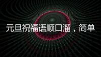 元旦祝福語順口溜，簡單直接的祝福語