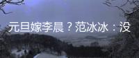 元旦嫁李晨？范冰冰：沒想過 沒有計劃【娛樂新聞】風尚中國網(wǎng)