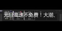 元旦高速不免費！大潮、梅大高速發(fā)布出行指引→