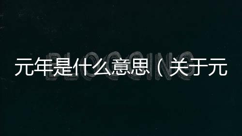 元年是什么意思（關于元年是什么意思的基本情況說明介紹）