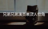 兄弟兄弟演員表及人物角色【明星】風尚中國網