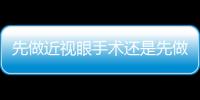 先做近視眼手術還是先做雙眼皮？能同時做兩個手術嗎？