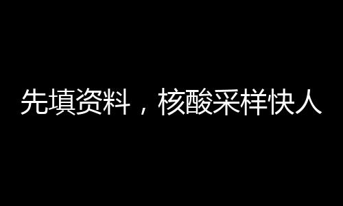 先填資料，核酸采樣快人一步！“粵核酸”小程序使用指引來了