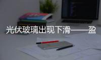 光伏玻璃出現(xiàn)下滑——盈利謹慎樂觀,市場研究