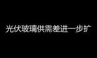 光伏玻璃供需差進一步擴大，市場持續偏弱運行狀態