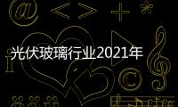 光伏玻璃行業2021年將新增產能1.72萬噸,市場研究