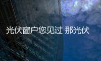 光伏窗戶您見過 那光伏窗簾呢？,行業(yè)資訊