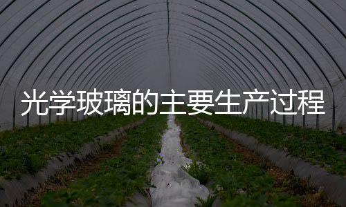 光學玻璃的主要生產過程  光學玻璃有哪些質量要求,行業資訊