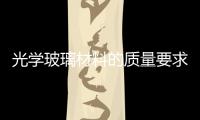 光學(xué)玻璃材料的質(zhì)量要求  光學(xué)玻璃的生產(chǎn)加工方法,行業(yè)資訊