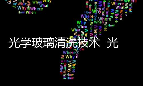 光學玻璃清洗技術  光學玻璃清洗劑如何使用,行業資訊