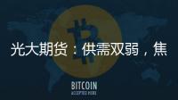 光大期貨：供需雙弱，焦煤短期或震蕩整理