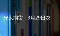 光大期貨：3月29日農產品日報