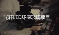 光軒LED環保玻璃項目在資興市舉行奠基儀式,企業新聞