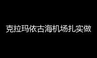 克拉瑪依古海機場扎實做好換季 備戰冬季運行