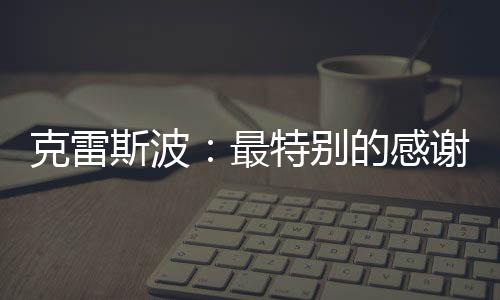 克雷斯波：最特別的感謝給老莫！（一）