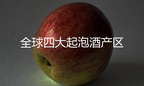 全球四大起泡酒產(chǎn)區(qū)