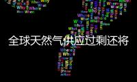 全球天然氣供應過剩還將持續10年