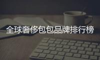 全球奢侈包包品牌排行榜（全球奢侈品牌排行榜）