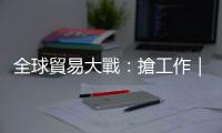 全球貿易大戰：搶工作｜天下雜誌