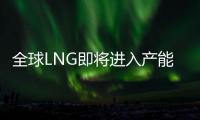 全球LNG即將進入產能集中釋放期