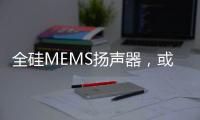 全硅MEMS揚聲器，或將掀起新一輪消費電子創新浪潮