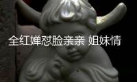 全紅嬋懟臉親親 姐妹情深逗樂網友