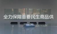 全力保障重要民生商品供給（高效統籌疫情防控和經濟社會發展）