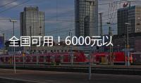 全國(guó)可用！6000元以上手機(jī)納入補(bǔ)貼 天貓可立減1000元