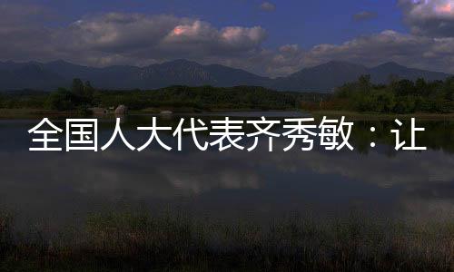 全國(guó)人大代表齊秀敏：讓未成年人遠(yuǎn)離網(wǎng)絡(luò)沉迷