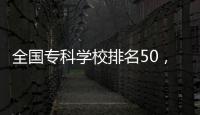 全國專科學校排名50，2020全國專科學校排名600強