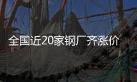 全國近20家鋼廠齊漲價 最大漲幅100元/噸