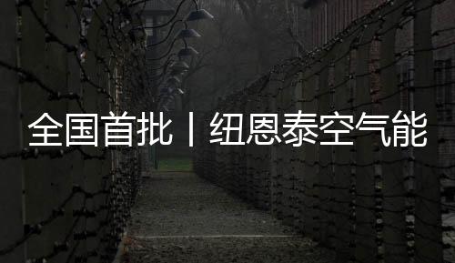 全國首批丨紐恩泰空氣能產品入選《首批滿足GB 4343.1