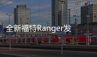 全新福特Ranger發布 2.0T/2.7T多種動力