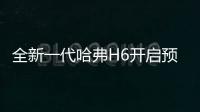 全新一代哈弗H6開啟預售 預售價12.2