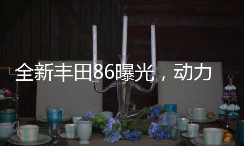 全新豐田86曝光，動力大增，成漂移神器