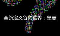 全新定義谷物營養(yǎng)：皇麥?zhǔn)兰矣眯膱允馗咂焚|(zhì)谷物，打造品牌標(biāo)桿