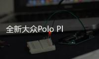 全新大眾Polo Plus對比本田飛度 誰值得買