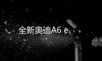 全新奧迪A6 e