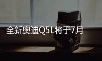 全新奧迪Q5L將于7月6日上市 預(yù)售39.5