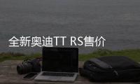 全新奧迪TT RS售價公布 合人民幣45萬元