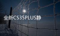 全新CS35PLUS靜態品鑒 年輕時尚的智能座駕