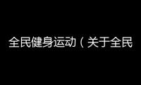 全民健身運動（關(guān)于全民健身運動的基本情況說明介紹）