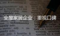全屋家居企業：重視口碑塑造 致力質量產品